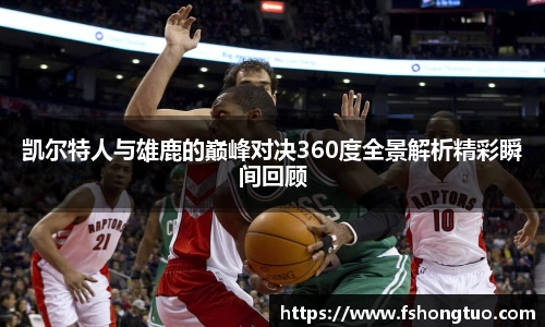 凯尔特人与雄鹿的巅峰对决360度全景解析精彩瞬间回顾