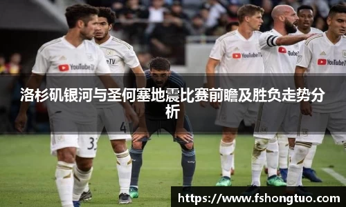 洛杉矶银河与圣何塞地震比赛前瞻及胜负走势分析