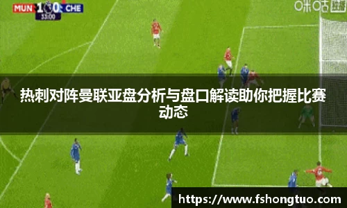 热刺对阵曼联亚盘分析与盘口解读助你把握比赛动态